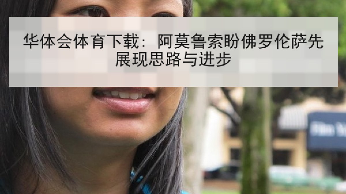 华体会体育下载: 阿莫鲁索盼佛罗伦萨先展现思路与进步 华体会体育下载: 阿莫鲁索盼佛罗伦萨先展现思路与进步
