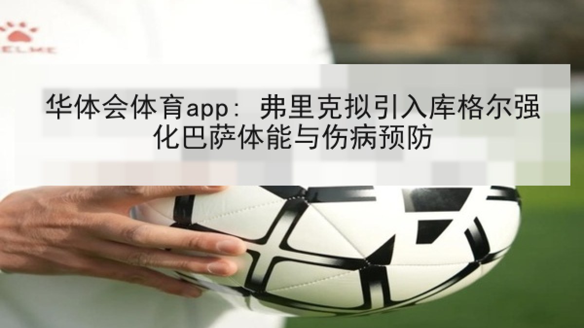 华体会体育app: 弗里克拟引入库格尔强化巴萨体能与伤病预防