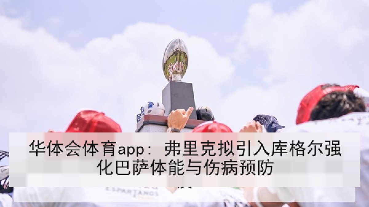 华体会体育app: 弗里克拟引入库格尔强化巴萨体能与伤病预防