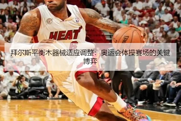 拜尔斯平衡木器械适应调整：奥运会体操赛场的关键博弈