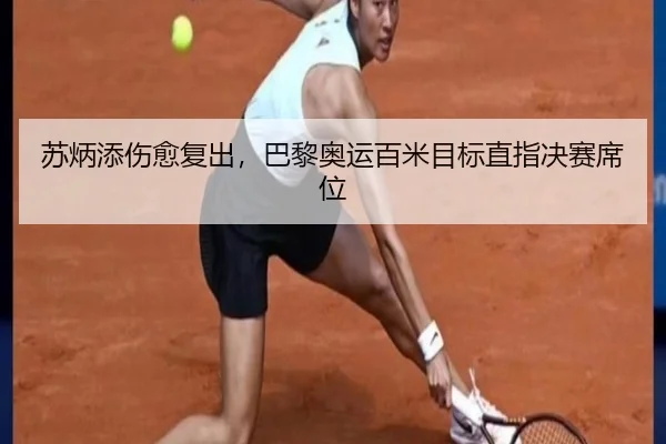 苏炳添伤愈复出，巴黎奥运百米目标直指决赛席位