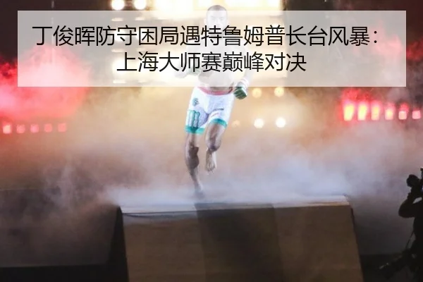 丁俊晖防守困局遇特鲁姆普长台风暴：上海大师赛巅峰对决