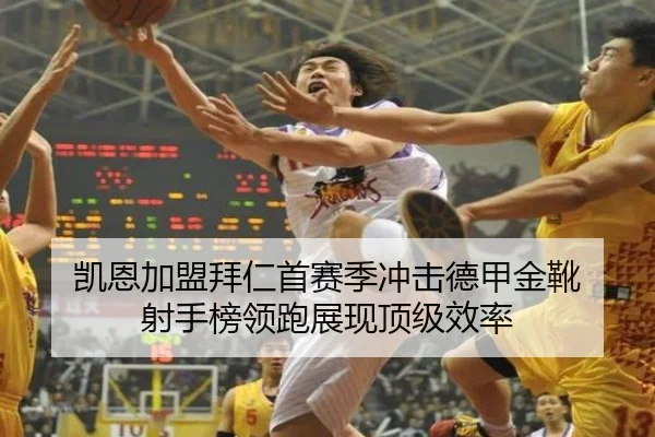 凯恩加盟拜仁首赛季冲击德甲金靴 射手榜领跑展现顶级效率