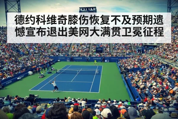 德约科维奇膝伤恢复不及预期遗憾宣布退出美网大满贯卫冕征程