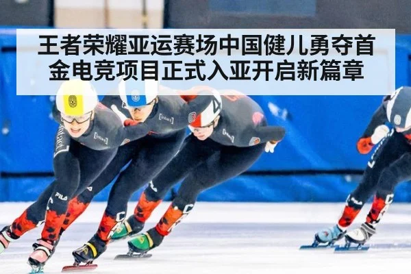 王者荣耀亚运赛场中国健儿勇夺首金电竞项目正式入亚开启新篇章